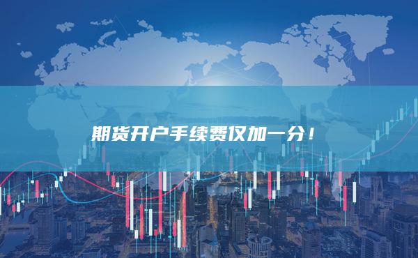 期貨開戶手續費僅加一分！